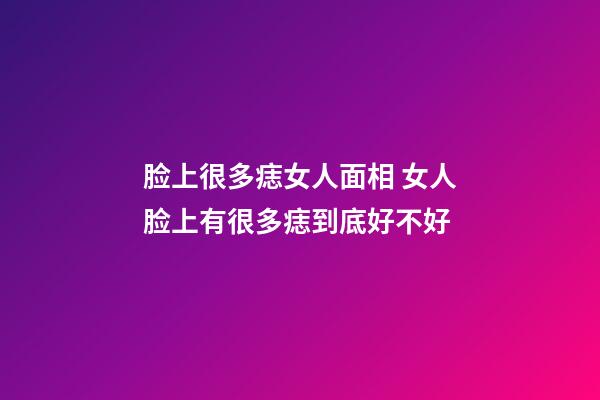 脸上很多痣女人面相 女人脸上有很多痣到底好不好